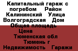 Капитальный гараж с погребом. › Район ­ Калининский › Улица ­ Волгоградская › Дом ­ 70 › Общая площадь ­ 18 › Цена ­ 200 000 - Тюменская обл., Тюмень г. Недвижимость » Гаражи   